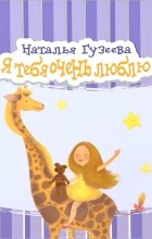 Наталья Гузеева - Я тебя очень люблю (сборник)