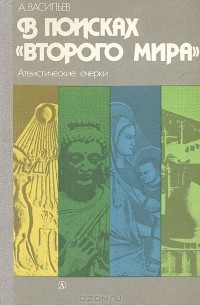 Анатолий Васильев - В поисках "второго мира". Атеистические очерки