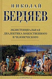 Николай Бердяев - Экзистенциальная диалектика божественного и человеческого