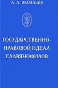Антон Васильев - Государственно-правовой идеал славянофилов