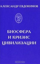 Александр Евдокимов - Биосфера и кризис цивилизации