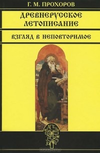 Гелиан Прохоров - Древнерусское летописание. Взгляд в неповторимое