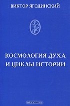 Виктор Ягодинский - Космология духа и циклы истории