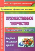 Ольга Павлова - Художественное творчество. Комплексные занятия. Первая младшая группа
