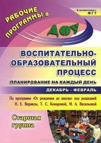  - Воспитательно-образовательный процесс. Планирование на каждый день по программе "От рождения до школы" под редакцией Н. Е. Вераксы, Т. С. Комаровой,  М. А. Васильевой. Декабрь-февраль. Старшая группа
