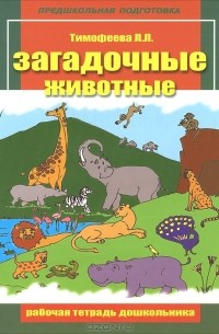 Л. Л. Тимофеева - Загадочные животные. Рабочая тетрадь дошкольника