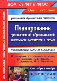  - Планирование организованной образовательной деятельности воспитателя с детьми подготовительной группы. Технологические карты на каждый день по программе "От рождения до школы" под редакцией Н. Е. Вераксы, Т. С. Комаровой, М. А. Васильевой. Сентябрь-ноябрь