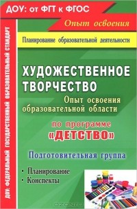 Наталья Леонова - Художественное творчество. Освоение содержания образовательной области по программе "Детство". Планирование, конспекты. Подготовительная группа