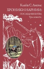 Клайв С. Льюис - Хроники Нарнии. Последняя битва. Три повести (сборник)