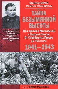 Сергей Михеенков - Тайна Безымянной высоты. 10-я армия в Московской и Курской битвах. От Серебряных Прудов до Рославля. 1941-1943