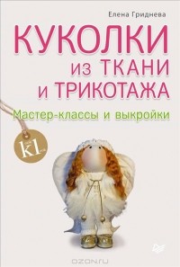 Елена Гриднева - Куколки из ткани и трикотажа. Мастер-классы и выкройки