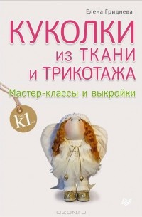 Елена Гриднева - Куколки из ткани и трикотажа. Мастер-классы и выкройки