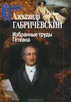 Александр Габричевский - Избранные труды. Гётеана