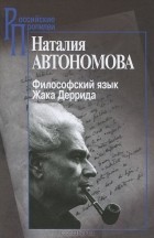 Наталия Автономова - Философский язык Жака Деррида