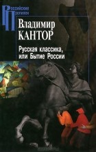 Владимир Кантор - Русская классика, или Бытие России