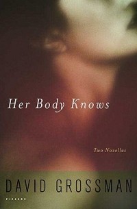 David Grossman - Her Body Knows: Two Novellas