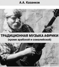 Александр Казанков - Традиционная музыка Африки: (кроме арабской и сомалийской)