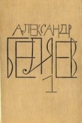 Александр Беляев - Собрание сочинений в восьми томах. Том 1. Остров Погибших Кораблей. Голова профессора Доуэля (сборник)