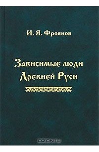 Игорь Фроянов - Зависимые люди Древней Руси