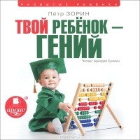 Петр Зорин - Твой ребенок - гений (аудиокнига MP3)