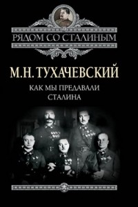 М.Н. Тухачевский - Как мы предавали Сталина