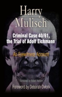 Harry Mulisch - Criminal Case 40/61, the Trial of Adolf Eichmann: An Eyewitness Account
