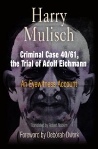 Harry Mulisch - Criminal Case 40/61, the Trial of Adolf Eichmann: An Eyewitness Account