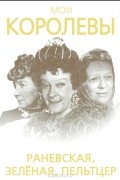 Глеб Скороходов - Мои королевы. Раневская, Зелёная, Пельтцер