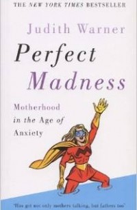 Judith Warner - Perfect Madness: Motherhood in the Age of Anxiety