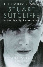 Pauline Sutcliffe - The Beatles&#039; Shadow: Stuart Sutcliffe and His Lonely Hearts Club