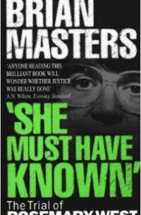 Brian Masters - She Must Have Known: The Trial of Rosemary West