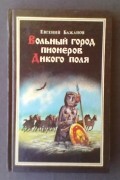 Евгений Александрович Бажанов - Вольный город пионеров Дикого поля