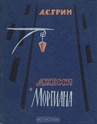 Александр Грин - Джесси и Моргиана (сборник)