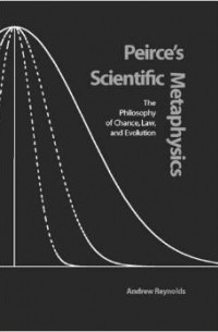 Andrew Reynolds - Peirce's Scientific Metaphysics: The Philosophy of Chance, Law, and Evolution
