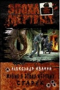 Александр Иванин - Живые в Эпоху мертвых. Старик