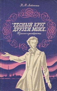Надежда Лобикова - "Тесный круг друзей моих". Пушкин и декабристы
