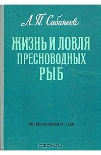 Леонид Сабанеев - Жизнь и ловля пресноводных рыб