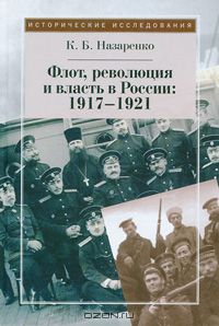 Кирилл Назаренко - Флот, революция и власть в России. 1917-1921