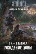 Андрей Левицкий - Я - сталкер. Рождение Зоны