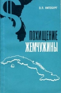 Эдуард Нитобург - Похищение жемчужины. Полтора века экспансионистской политики США на Кубе