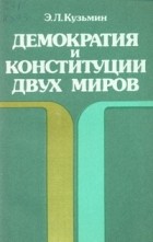 Э. Л. Кузьмин - Демократия и конституции двух миров