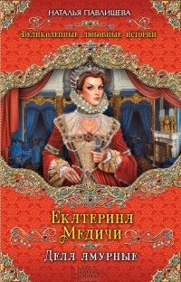 Наталья Павлищева - Екатерина Медичи. Дела амурные