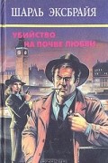 Шарль Эксбрайя - Убийство на почве любви (сборник)