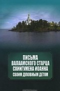  Схиигумен Иоанн (Алексеев) - Письма Валаамского старца схиигумена Иоанна своим духовным детям
