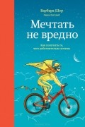 Мечтать не вредно. Как получить то, чего действительно хочешь