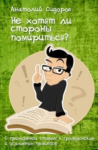 Анатолий Сидоров - Не хотят ли стороны помириться? О примирении в суде