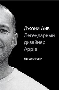 Линдер Кани - Джони Айв. Легендарный дизайнер Apple