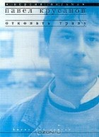 Павел Крусанов - Отковать траву (сборник)