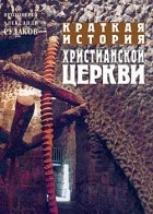 Протоиерей Александр Рудаков - Краткая история христианской церкви