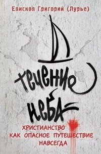  Епископ Григорий (Лурье) - Течение неба. Христианство как опасное путешествие навсегда